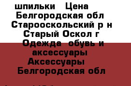 шпильки › Цена ­ 30 - Белгородская обл., Старооскольский р-н, Старый Оскол г. Одежда, обувь и аксессуары » Аксессуары   . Белгородская обл.